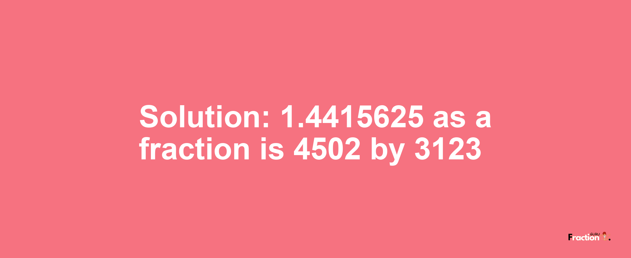 Solution:1.4415625 as a fraction is 4502/3123